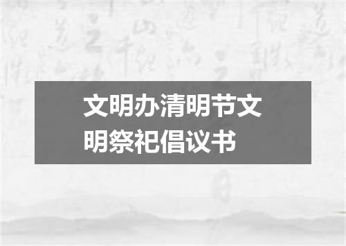 文明办清明节文明祭祀倡议书