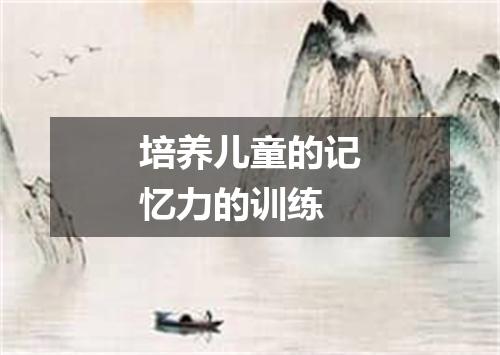 培养儿童的记忆力的训练
