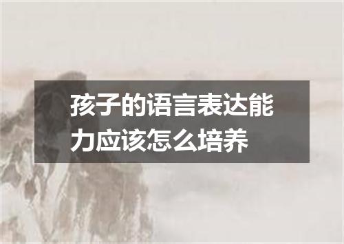 孩子的语言表达能力应该怎么培养