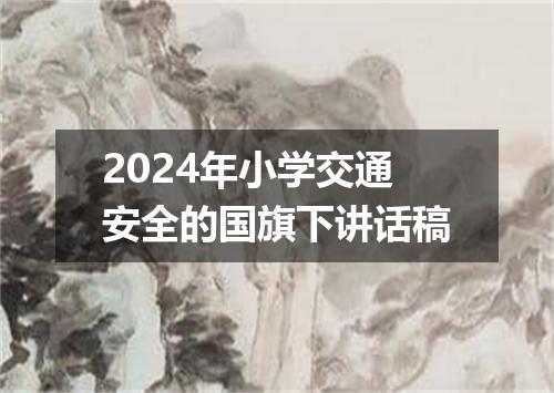 2024年小学交通安全的国旗下讲话稿