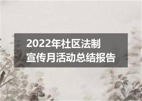 2022年社区法制宣传月活动总结报告