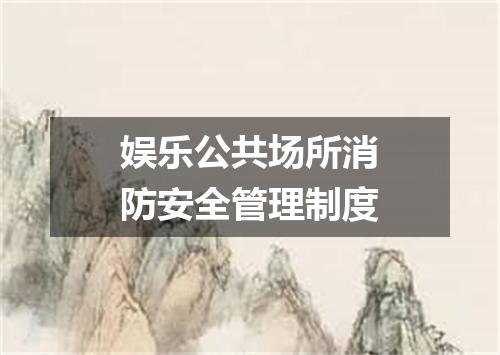 娱乐公共场所消防安全管理制度