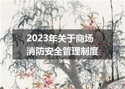 2023年关于商场消防安全管理制度