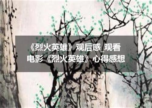 《烈火英雄》观后感_观看电影《烈火英雄》心得感想