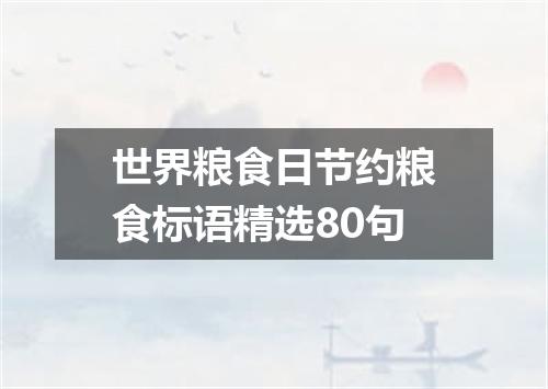 世界粮食日节约粮食标语精选80句