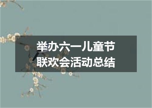 举办六一儿童节联欢会活动总结