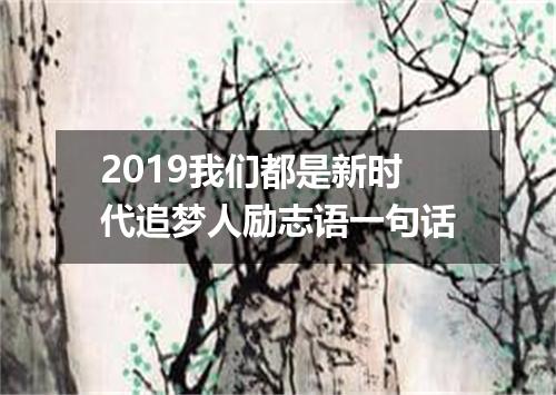 2019我们都是新时代追梦人励志语一句话