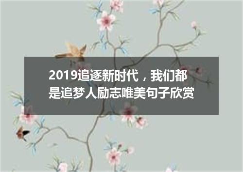 2019追逐新时代,我们都是追梦人励志唯美句子欣赏