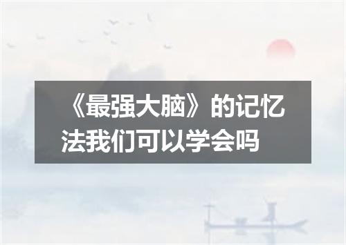 《最强大脑》的记忆法我们可以学会吗