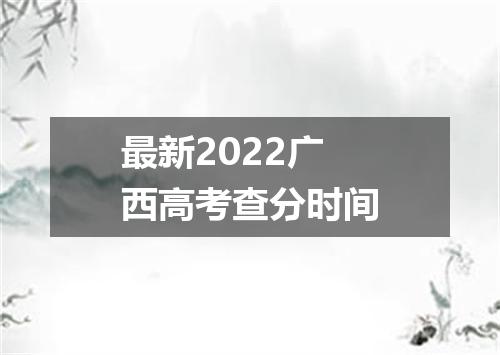最新2022广西高考查分时间