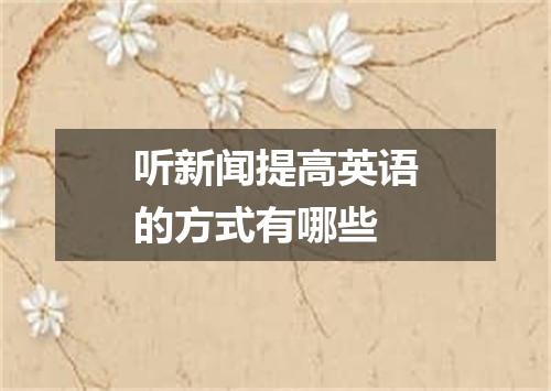 听新闻提高英语的方式有哪些