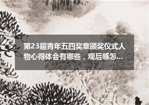 第23届青年五四奖章颁奖仪式人物心得体会有哪些，观后感怎么写