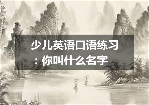 少儿英语口语练习：你叫什么名字
