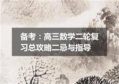 备考：高三数学二轮复习总攻略二忌与指导