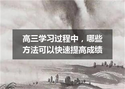 高三学习过程中，哪些方法可以快速提高成绩