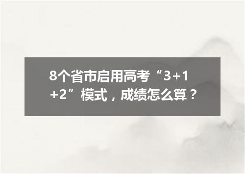 8个省市启用高考“3+1+2”模式，成绩怎么算？