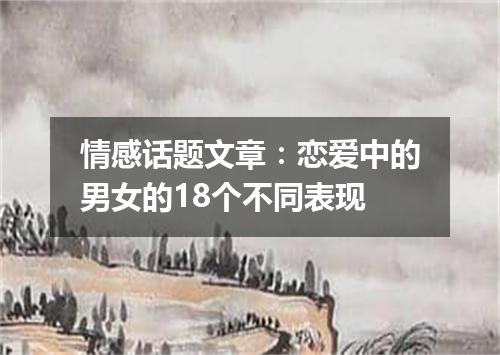 情感话题文章：恋爱中的男女的18个不同表现