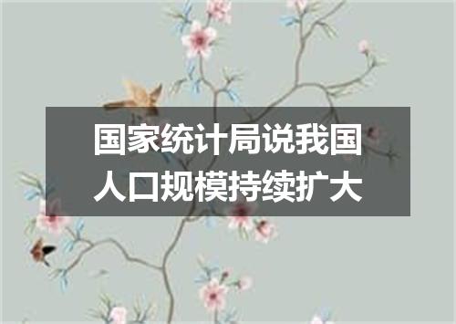 国家统计局说我国人口规模持续扩大