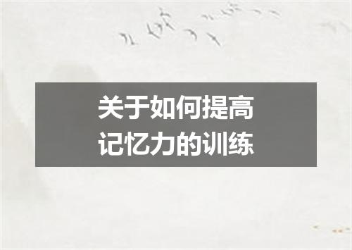 关于如何提高记忆力的训练