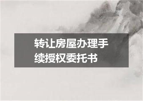 转让房屋办理手续授权委托书