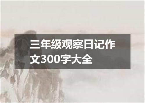 三年级观察日记作文300字大全