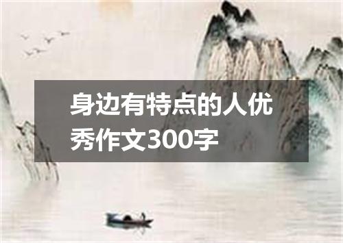 身边有特点的人优秀作文300字