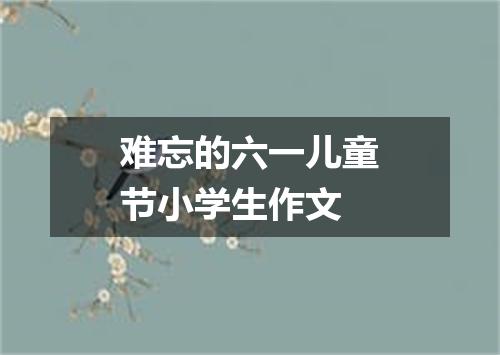 难忘的六一儿童节小学生作文