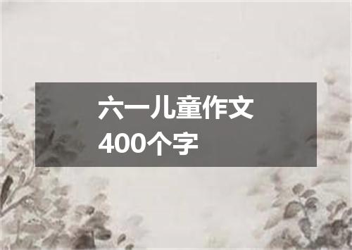 六一儿童作文400个字