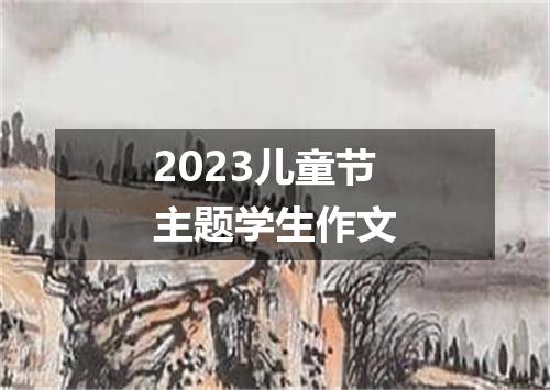 2023儿童节主题学生作文