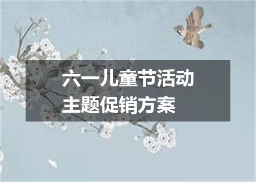 六一儿童节活动主题促销方案