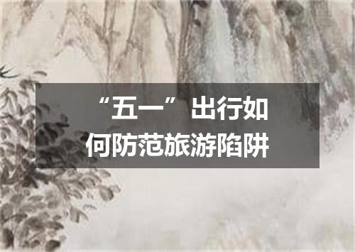 “五一”出行如何防范旅游陷阱