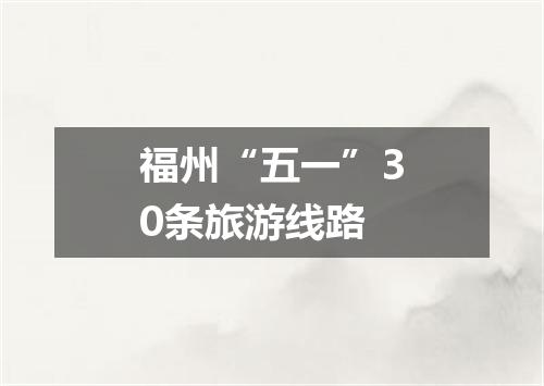 福州“五一”30条旅游线路