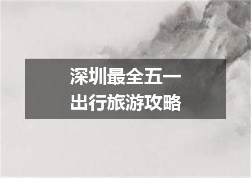 深圳最全五一出行旅游攻略