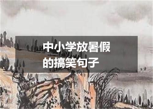 中小学放暑假的搞笑句子