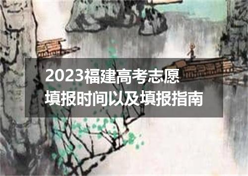 2023福建高考志愿填报时间以及填报指南