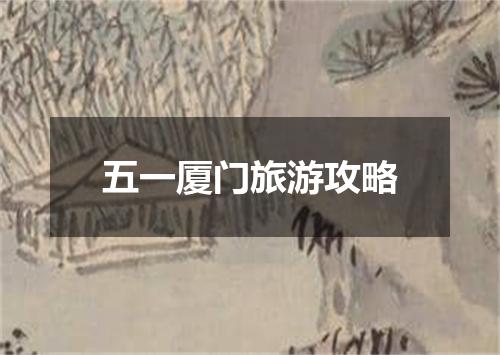 五一厦门旅游攻略