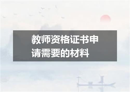 教师资格证书申请需要的材料
