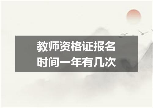 教师资格证报名时间一年有几次