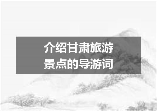 介绍甘肃旅游景点的导游词