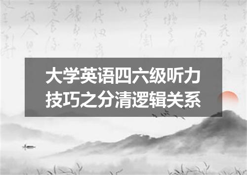 大学英语四六级听力技巧之分清逻辑关系