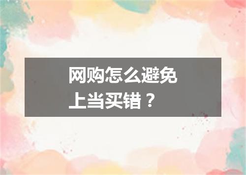 网购怎么避免上当买错？