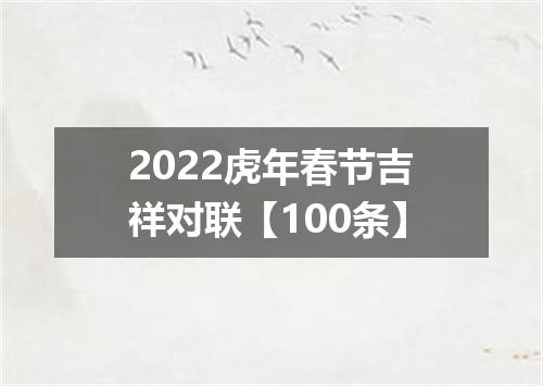 2022虎年春节吉祥对联【100条】