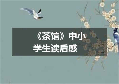 《茶馆》中小学生读后感