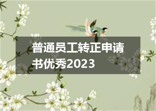 普通员工转正申请书优秀2023