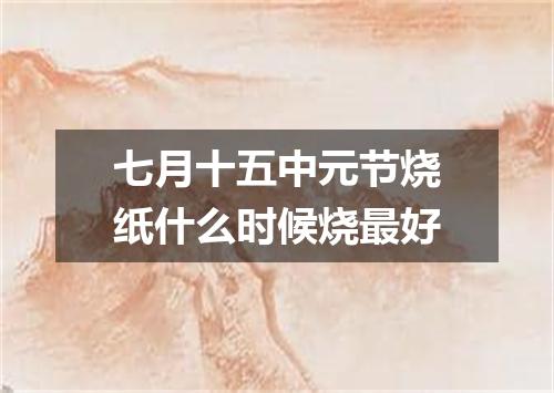 七月十五中元节烧纸什么时候烧最好