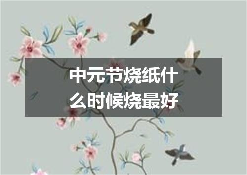 中元节烧纸什么时候烧最好