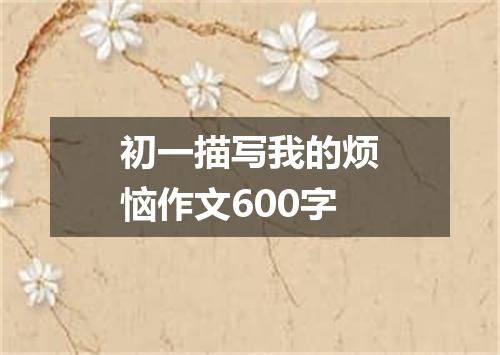 初一描写我的烦恼作文600字