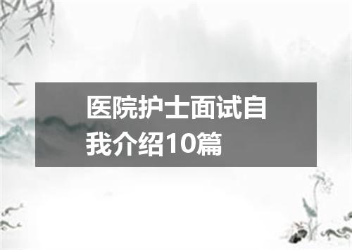 医院护士面试自我介绍10篇