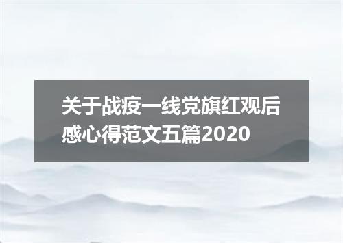 关于战疫一线党旗红观后感心得范文五篇2020