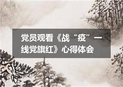 党员观看《战“疫”一线党旗红》心得体会